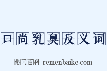 口尚乳臭反义词是什么意思的图片